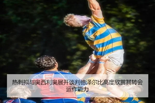 热刺拟与奥西利奥展开谈判德泽尔比高度欣赏其转会运作能力